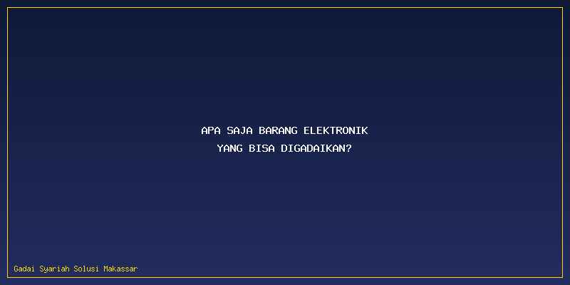 Gadai Barang Elektronik: Apa Saja Barang Elektronik yang Bisa Digadaikan?